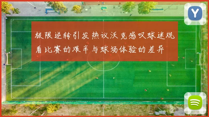 极限逆转引发热议沃克感叹球迷观看比赛的艰辛与球场体验的差异