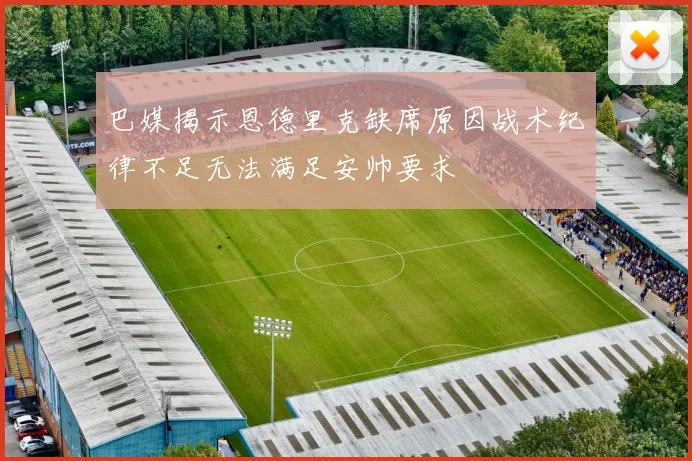 巴媒揭示恩德里克缺席原因战术纪律不足无法满足安帅要求