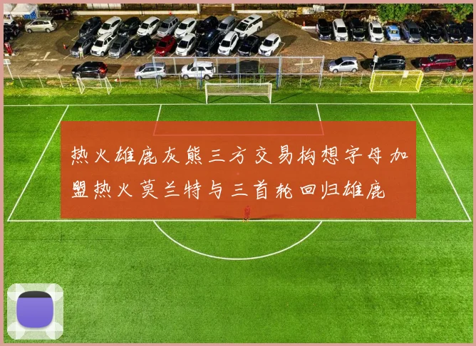 热火雄鹿灰熊三方交易构想字母加盟热火莫兰特与三首轮回归雄鹿