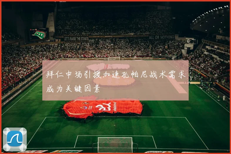 拜仁中场引援加速孔帕尼战术需求成为关键因素