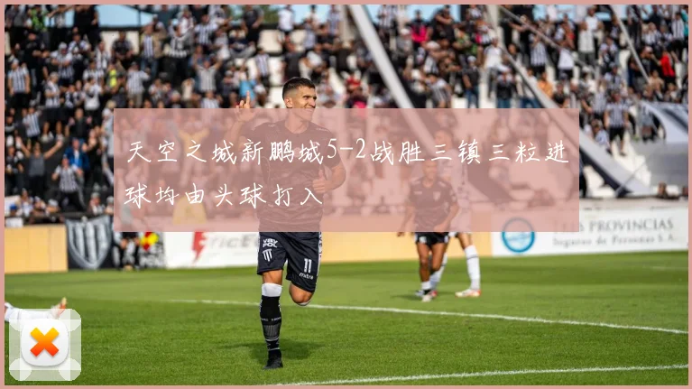 天空之城新鹏城5-2战胜三镇三粒进球均由头球打入
