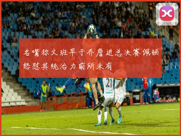 名嘴称文班早于乔詹进总决赛佩顿怒怼其统治力前所未有