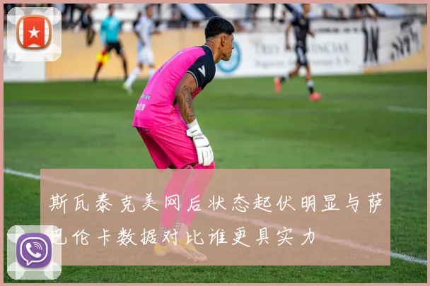 斯瓦泰克美网后状态起伏明显与萨巴伦卡数据对比谁更具实力