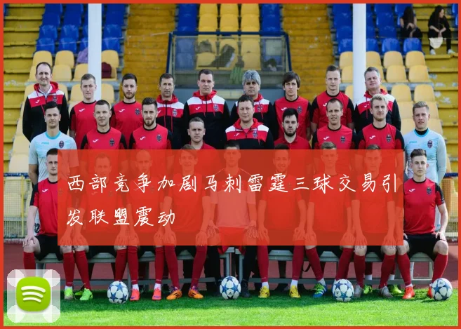 西部竞争加剧马刺雷霆三球交易引发联盟震动